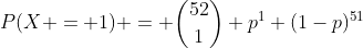 P(X = 1) = \binom{52}{1} p^1 (1-p)^{51}