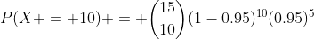 P(X = 10) = \binom{15}{10}(1-0.95)^{10}(0.95)^5