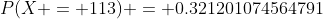 P(X = 113) = 0.321201074564791