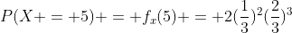 P(X = 5) = f_x(5) = 2(\frac{1}{3})^2(\frac{2}{3})^3