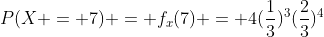 P(X = 7) = f_x(7) = 4(\frac{1}{3})^3(\frac{2}{3})^4