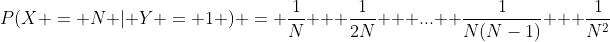 P(X = N | Y = 1 ) = \frac{1}{N} + \frac{1}{2N} + ... +\frac{1}{N(N-1)} + \frac{1}{N^2}