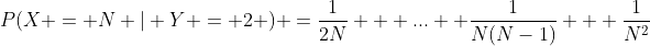 P(X = N | Y = 2 ) =\frac{1}{2N} + ... +\frac{1}{N(N-1)} + \frac{1}{N^2}