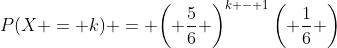 P(X = k) = {\left( {\frac{5}{6}} \right)^{k - 1}}\left( {\frac{1}{6}} \right)
