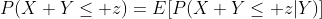 P(X+Y\leq z)=E[P(X+Y\leq z|Y)]