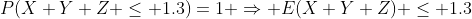 P(X+Y+Z \leq 1.3)=1 \Rightarrow E(X+Y+Z) \leq 1.3