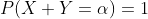 P(X+Y=\alpha)=1