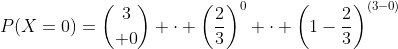P(X=0)={3\choose 0} \cdot \left({2\over3}\right)^0 \cdot \left(1-{2\over3}\right)^{(3-0)}
