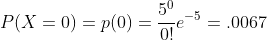 P(X=0)=p(0)=\frac{5^0}{0!}e^{-5}=.0067