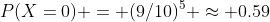 P(X=0) = (9/10)^5 \approx 0.59