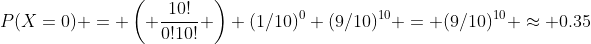 P(X=0) = \left( \frac{10!}{0!10!} \right) (1/10)^0 (9/10)^{10} = (9/10)^{10} \approx 0.35