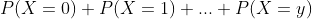 P(X=0)+P(X=1)+...+P(X=y)
