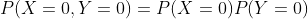 P(X=0,Y=0)=P(X=0)P(Y=0)