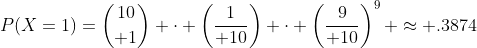 P(X=1)={10\choose 1} \cdot \left({1\over 10}\right) \cdot \left({9\over 10}\right)^9 \approx .3874