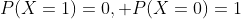P(X=1)=0, P(X=0)=1