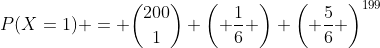 P(X=1) = \binom{200}{1} \left( \frac{1}{6} \right) \left( \frac{5}{6} \right)^{199}