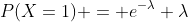 P(X=1) = e^{-\lambda} \lambda