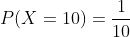 P(X=10)=\frac{1}{10}