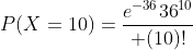 P(X=10)={e^{-36}{36}^{10}\over (10)!}