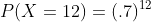 P(X=12)=(.7)^{12}