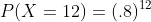 P(X=12)=(.8)^{12}