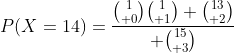 P(X=14)={{1\choose 0}{1\choose 1} {13\choose 2}\over {15\choose 3}}
