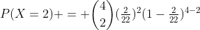 P(X=2) = \binom{4}{2}(\tfrac{2}{22})^2(1-\tfrac{2}{22})^{4-2}