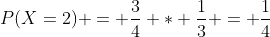 P(X=2) = \frac{3}{4} * \frac{1}{3} = \frac{1}{4}