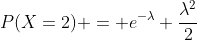 P(X=2) = e^{-\lambda} \frac{\lambda^2}{2}