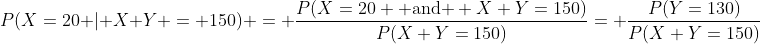 P(X=20 | X+Y = 150) = \frac{P(X=20 \text{ and } X+Y=150)}{P(X+Y=150)}= \frac{P(Y=130)}{P(X+Y=150)}