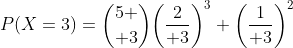 P(X=3)={5 \choose 3}\biggl({2\over 3}\biggr)^3 \biggl({1\over 3}\biggr)^2