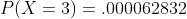 P(X=3)=.000062832