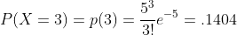 P(X=3)=p(3)=\frac{5^3}{3!}e^{-5}=.1404