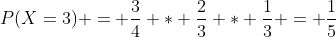 P(X=3) = \frac{3}{4} * \frac{2}{3} * \frac{1}{3} = \frac{1}{5}