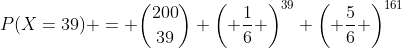 P(X=39) = \binom{200}{39} \left( \frac{1}{6} \right)^{39} \left( \frac{5}{6} \right)^{161}