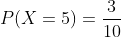 P(X=5)=\frac{3}{10}