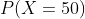 P(X=50)