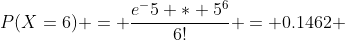 P(X=6) = \frac{e^-5 * 5^6}{6!} = 0.1462 