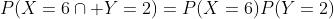 P(X=6\cap Y=2)=P(X=6)P(Y=2)