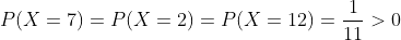 P(X=7)=P(X=2)=P(X=12)=\frac{1}{11}>0