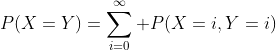 P(X=Y)=\sum_{i=0}^\infty P(X=i,Y=i)