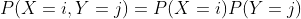 P(X=i,Y=j)=P(X=i)P(Y=j)