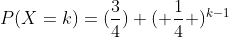 P(X=k)=(\frac{3}{4}) ( \frac{1}{4} )^{k-1}