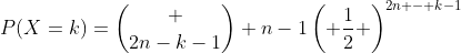 P(X=k)=\binom {2n-k-1} {n-1}\left( {\frac{1}{2}} \right)^{2n - k-1}