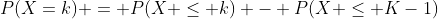 P(X=k) = P(X \leq k) - P(X \leq K-1)