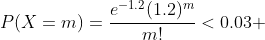P(X=m)=\frac{e^{-1.2}(1.2)^m}{m!}<0.03 