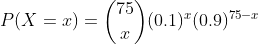 P(X=x)=\binom{75}{x}(0.1)^x(0.9)^{75-x}