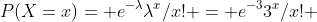 P(X=x)= e^{-\lambda}\lambda^x/x! = e^{-3}3^x/x! 