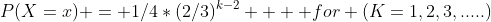 P(X=x) = 1/4*(2/3)^{k-2}    for (K=1,2,3,.....)