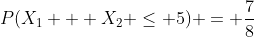 P(X_1 + X_2 \le 5) = \frac{7}{8}